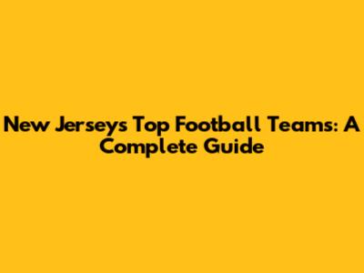 New Jersey's Top Football Teams: A Complete Guide