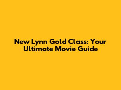 New Lynn Gold Class: Your Ultimate Movie Guide
