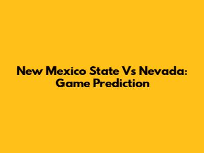 New Mexico State Vs Nevada: Game Prediction