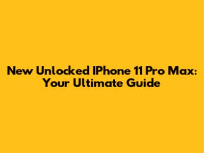 New Unlocked IPhone 11 Pro Max: Your Ultimate Guide