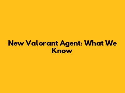 New Valorant Agent: What We Know
