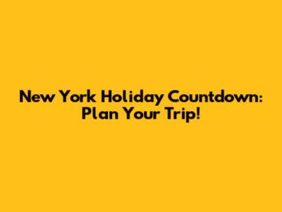New York Holiday Countdown: Plan Your Trip!