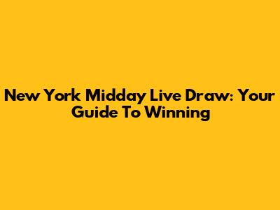New York Midday Live Draw: Your Guide To Winning
