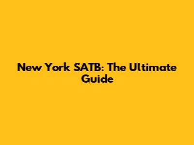New York SATB: The Ultimate Guide