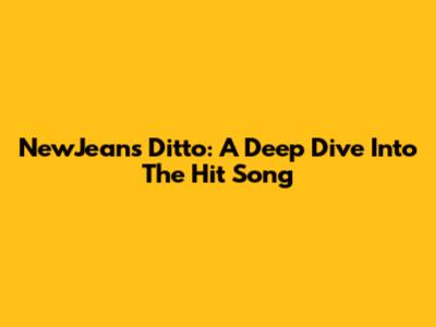 NewJeans Ditto: A Deep Dive Into The Hit Song