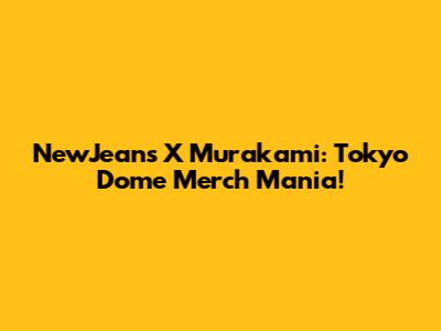 NewJeans X Murakami: Tokyo Dome Merch Mania!