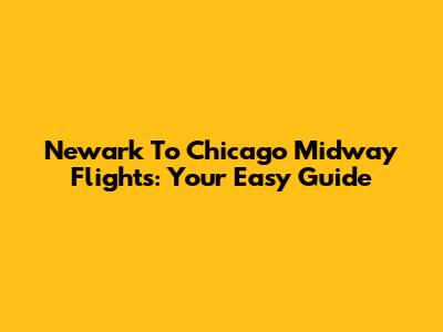 Newark To Chicago Midway Flights: Your Easy Guide