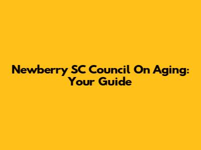 Newberry SC Council On Aging: Your Guide