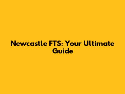 Newcastle FTS: Your Ultimate Guide
