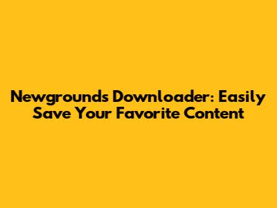 Newgrounds Downloader: Easily Save Your Favorite Content