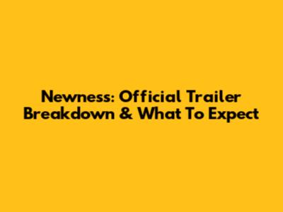 Newness: Official Trailer Breakdown & What To Expect