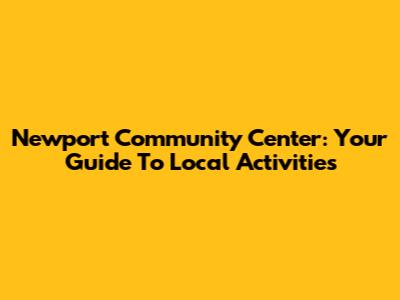 Newport Community Center: Your Guide To Local Activities