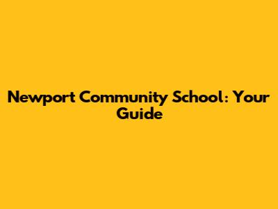 Newport Community School: Your Guide