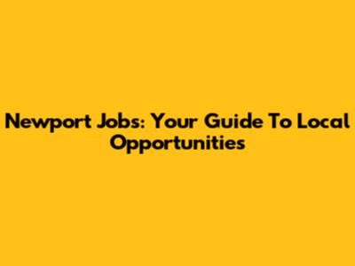 Newport Jobs: Your Guide To Local Opportunities