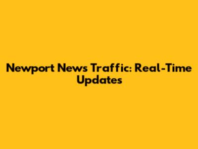 Newport News Traffic: Real-Time Updates