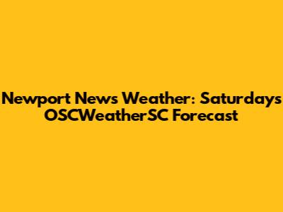 Newport News Weather: Saturday's OSCWeatherSC Forecast