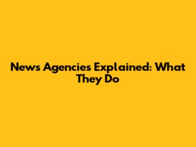 News Agencies Explained: What They Do