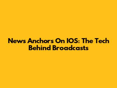News Anchors On IOS: The Tech Behind Broadcasts