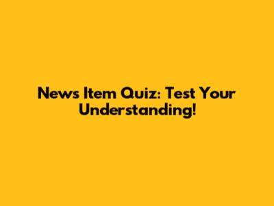News Item Quiz: Test Your Understanding!