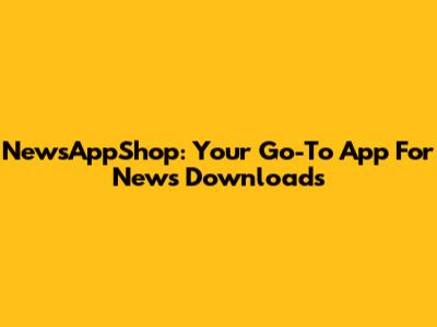 NewsAppShop: Your Go-To App For News Downloads
