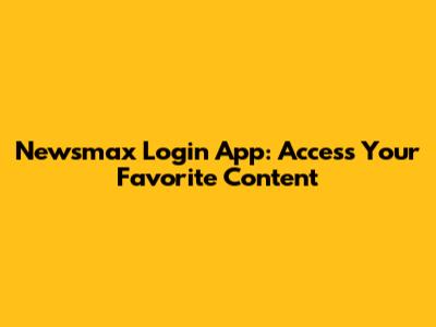 Newsmax Login App: Access Your Favorite Content