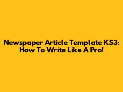 Newspaper Article Template KS3: How To Write Like A Pro!