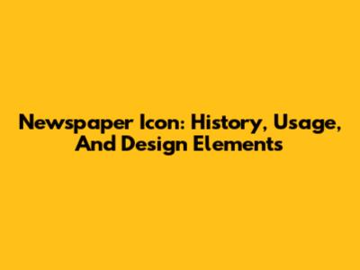Newspaper Icon: History, Usage, And Design Elements