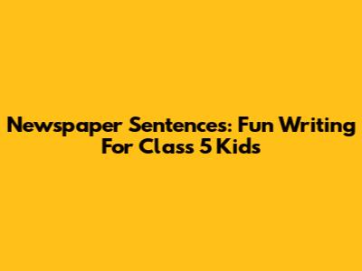Newspaper Sentences: Fun Writing For Class 5 Kids