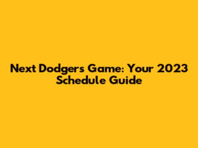 Next Dodgers Game: Your 2023 Schedule Guide