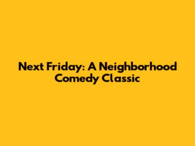 Next Friday: A Neighborhood Comedy Classic