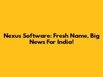 Nexus Software: Fresh Name, Big News For India!