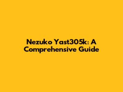 Nezuko Yast305k: A Comprehensive Guide
