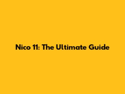 Nico 11: The Ultimate Guide