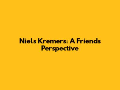 Niels Kremers: A Friend's Perspective