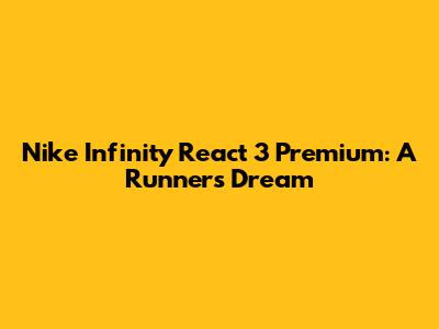 Nike Infinity React 3 Premium: A Runner's Dream