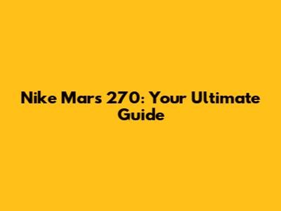 Nike Mars 270: Your Ultimate Guide