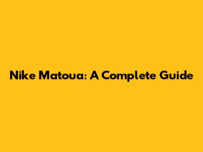 Nike Matoua: A Complete Guide