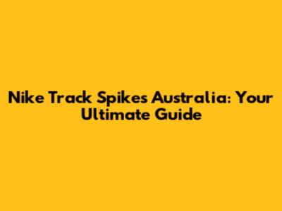 Nike Track Spikes Australia: Your Ultimate Guide