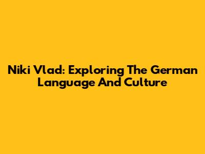 Niki Vlad: Exploring The German Language And Culture