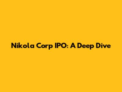 Nikola Corp IPO: A Deep Dive