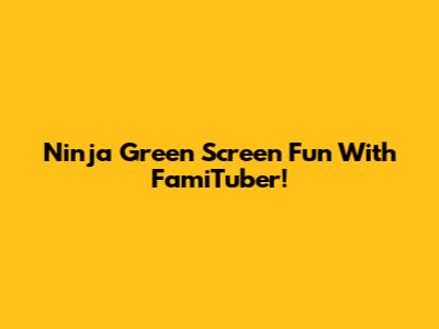 Ninja Green Screen Fun With FamiTuber!