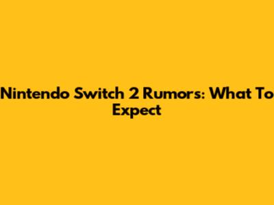 Nintendo Switch 2 Rumors: What To Expect