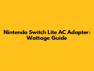 Nintendo Switch Lite AC Adapter: Wattage Guide