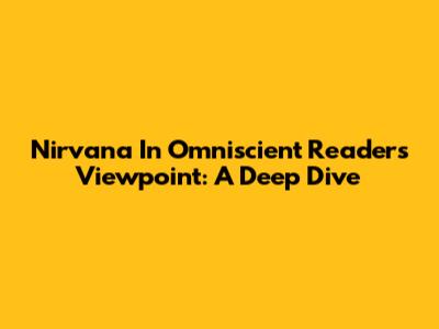 Nirvana In Omniscient Reader's Viewpoint: A Deep Dive