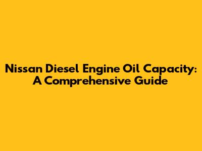 Nissan Diesel Engine Oil Capacity: A Comprehensive Guide