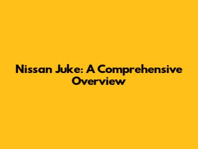 Nissan Juke: A Comprehensive Overview