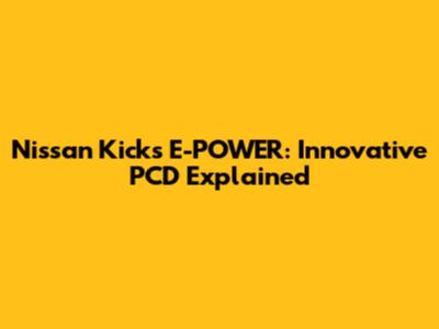 Nissan Kicks E-POWER: Innovative PCD Explained