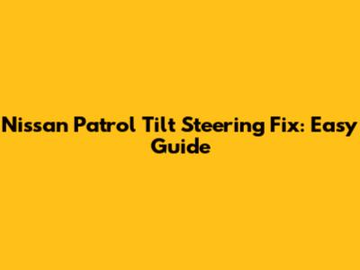 Nissan Patrol Tilt Steering Fix: Easy Guide