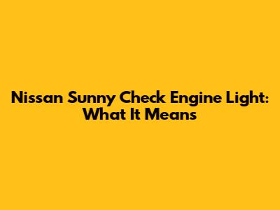Nissan Sunny Check Engine Light: What It Means