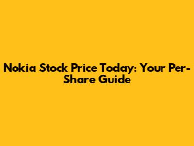 Nokia Stock Price Today: Your Per-Share Guide